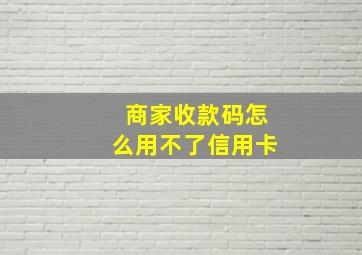 商家收款码怎么用不了信用卡