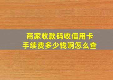 商家收款码收信用卡手续费多少钱啊怎么查