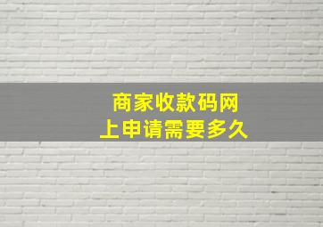 商家收款码网上申请需要多久