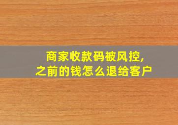 商家收款码被风控,之前的钱怎么退给客户