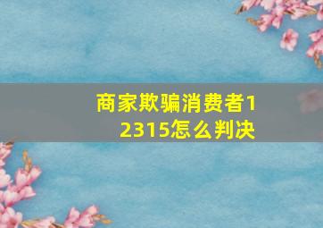 商家欺骗消费者12315怎么判决