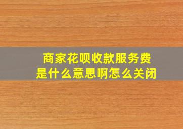 商家花呗收款服务费是什么意思啊怎么关闭