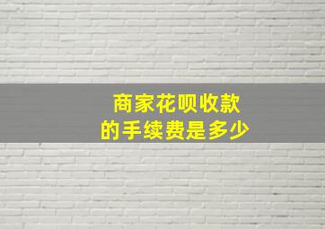 商家花呗收款的手续费是多少