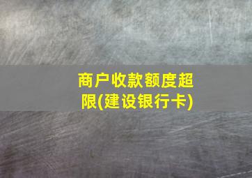 商户收款额度超限(建设银行卡)