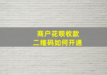 商户花呗收款二维码如何开通