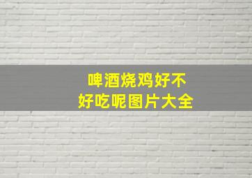 啤酒烧鸡好不好吃呢图片大全