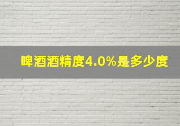 啤酒酒精度4.0%是多少度