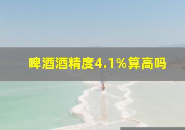 啤酒酒精度4.1%算高吗