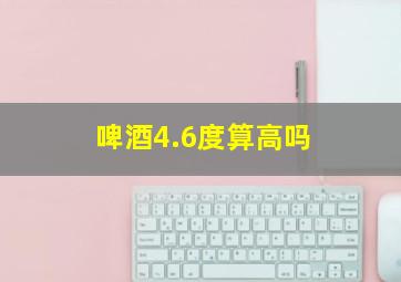 啤酒4.6度算高吗