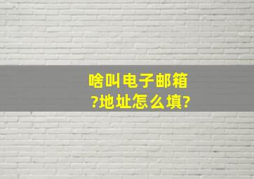 啥叫电子邮箱?地址怎么填?