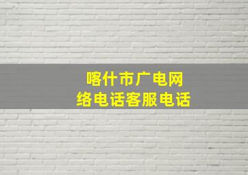 喀什市广电网络电话客服电话