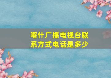 喀什广播电视台联系方式电话是多少