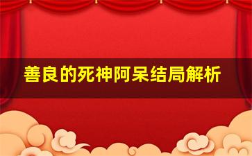 善良的死神阿呆结局解析