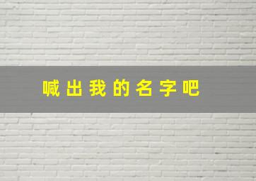 喊 出 我 的 名 字 吧