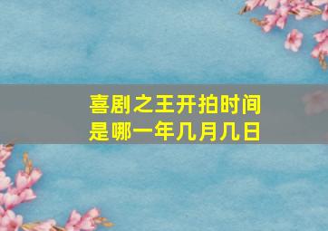 喜剧之王开拍时间是哪一年几月几日