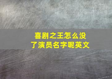 喜剧之王怎么没了演员名字呢英文