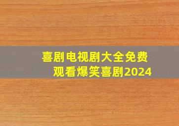 喜剧电视剧大全免费观看爆笑喜剧2024