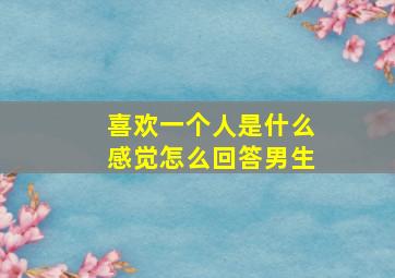 喜欢一个人是什么感觉怎么回答男生