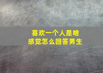 喜欢一个人是啥感觉怎么回答男生