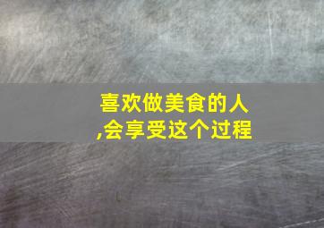 喜欢做美食的人,会享受这个过程