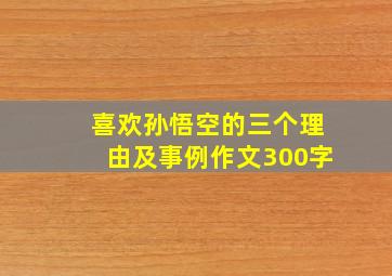 喜欢孙悟空的三个理由及事例作文300字