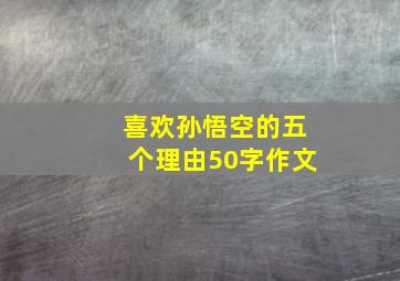 喜欢孙悟空的五个理由50字作文