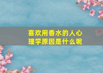 喜欢用香水的人心理学原因是什么呢