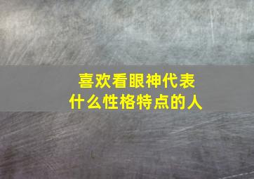 喜欢看眼神代表什么性格特点的人