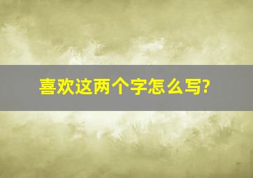 喜欢这两个字怎么写?