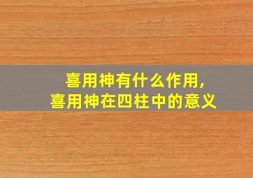 喜用神有什么作用,喜用神在四柱中的意义