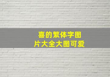 喜的繁体字图片大全大图可爱