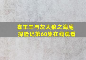 喜羊羊与灰太狼之海底探险记第60集在线观看