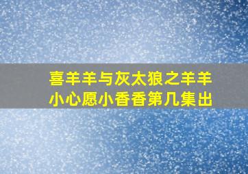 喜羊羊与灰太狼之羊羊小心愿小香香第几集出