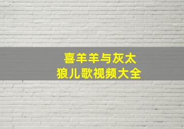 喜羊羊与灰太狼儿歌视频大全