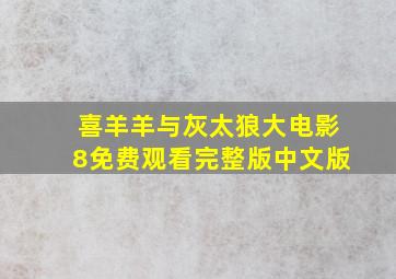 喜羊羊与灰太狼大电影8免费观看完整版中文版