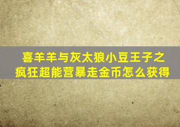 喜羊羊与灰太狼小豆王子之疯狂超能营暴走金币怎么获得