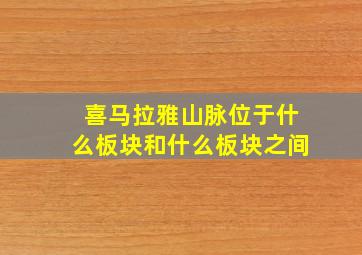 喜马拉雅山脉位于什么板块和什么板块之间