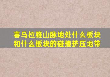 喜马拉雅山脉地处什么板块和什么板块的碰撞挤压地带