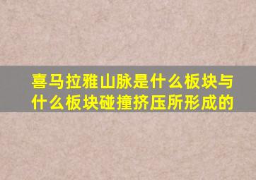 喜马拉雅山脉是什么板块与什么板块碰撞挤压所形成的