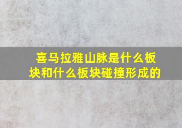 喜马拉雅山脉是什么板块和什么板块碰撞形成的