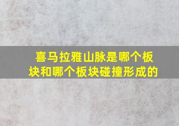 喜马拉雅山脉是哪个板块和哪个板块碰撞形成的