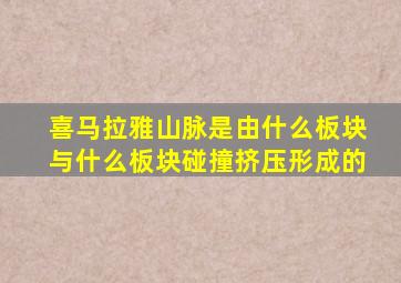 喜马拉雅山脉是由什么板块与什么板块碰撞挤压形成的