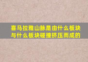 喜马拉雅山脉是由什么板块与什么板块碰撞挤压而成的