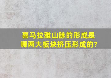 喜马拉雅山脉的形成是哪两大板块挤压形成的?