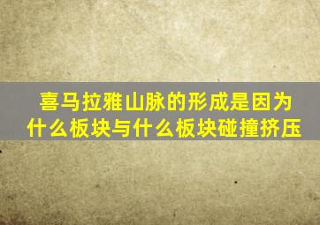 喜马拉雅山脉的形成是因为什么板块与什么板块碰撞挤压