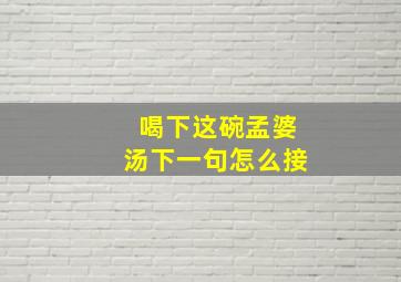 喝下这碗孟婆汤下一句怎么接