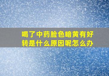 喝了中药脸色暗黄有好转是什么原因呢怎么办