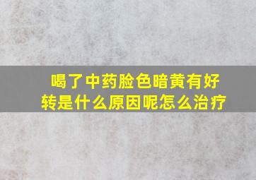 喝了中药脸色暗黄有好转是什么原因呢怎么治疗