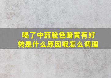 喝了中药脸色暗黄有好转是什么原因呢怎么调理