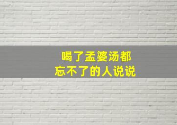 喝了孟婆汤都忘不了的人说说